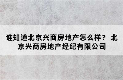 谁知道北京兴商房地产怎么样？ 北京兴商房地产经纪有限公司